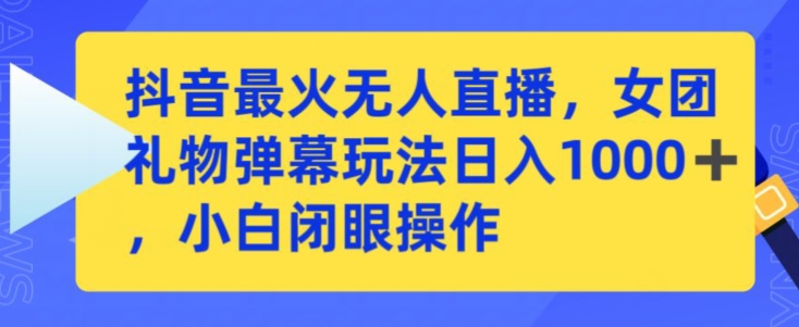 抖音最火无人直播，女团礼物弹幕玩法，日赚一千＋，小白闭眼操作-紫爵资源库