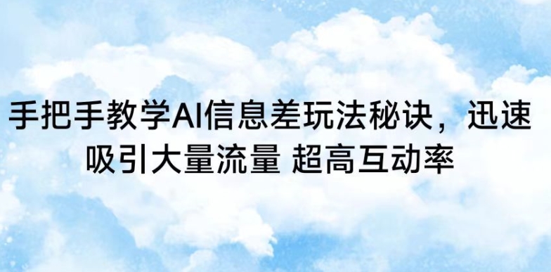 手把手教学AI信息差玩法秘诀，迅速吸引大量流量，超高互动率-紫爵资源库