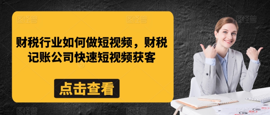 财税行业如何做短视频，财税记账公司快速短视频获客-紫爵资源库