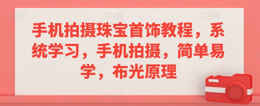 手机拍摄珠宝首饰教程，系统学习，手机拍摄，简单易学，布光原理-紫爵资源库