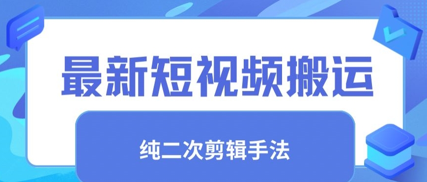 最新短视频搬运，纯手法去重，二创剪辑手法-紫爵资源库