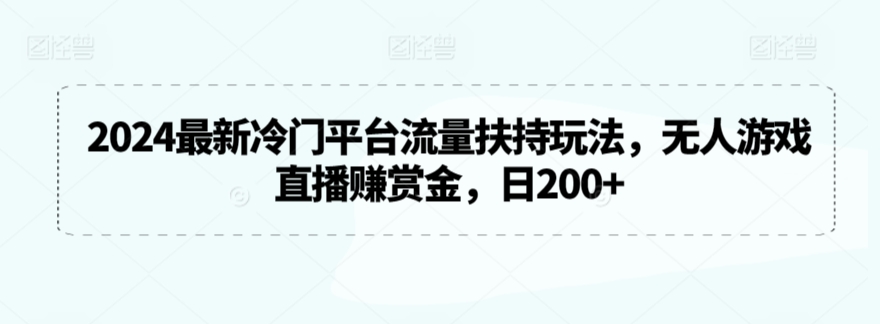 2024最新冷门平台流量扶持玩法，无人游戏直播赚赏金，日200+-紫爵资源库