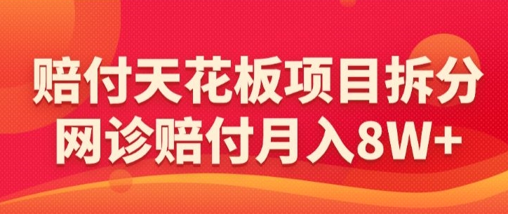 赔付天花板项目拆分，网诊赔付月入8W+-【仅揭秘】-紫爵资源库