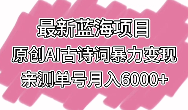 最新蓝海项目，原创AI古诗词暴力变现，亲测单号月入6000+-紫爵资源库