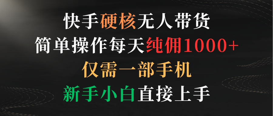 快手硬核无人带货，简单操作每天纯佣1000+,仅需一部手机，新手小白直接上手-紫爵资源库