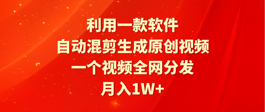 利用一款软件，自动混剪生成原创视频，一个视频全网分发，月入1W+附软件-紫爵资源库