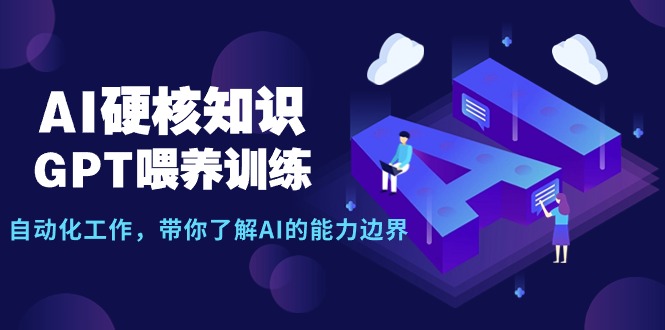 AI硬核知识-GPT喂养训练，自动化工作，带你了解AI的能力边界-紫爵资源库