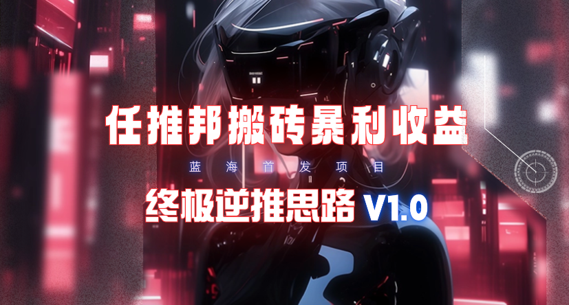 【限时蓝海】任推邦搬砖暴利吃收益_终极逆推思路V1.0-紫爵资源库