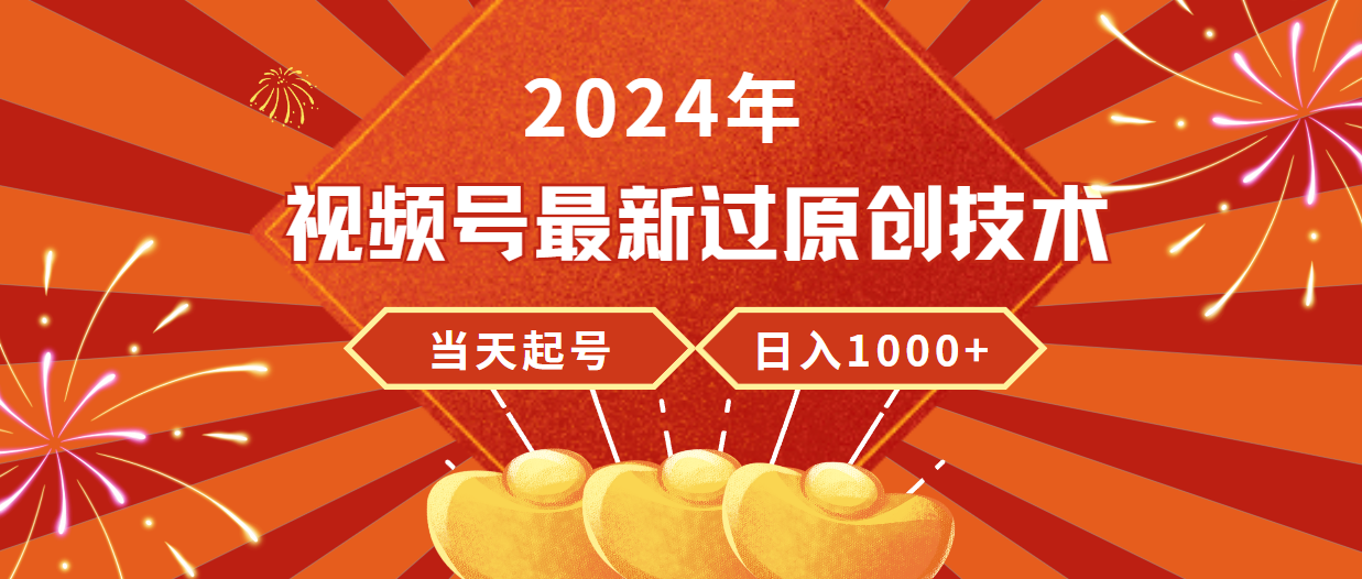 2024年视频号最新过原创技术，当天起号，收入稳定，日入1000+-紫爵资源库