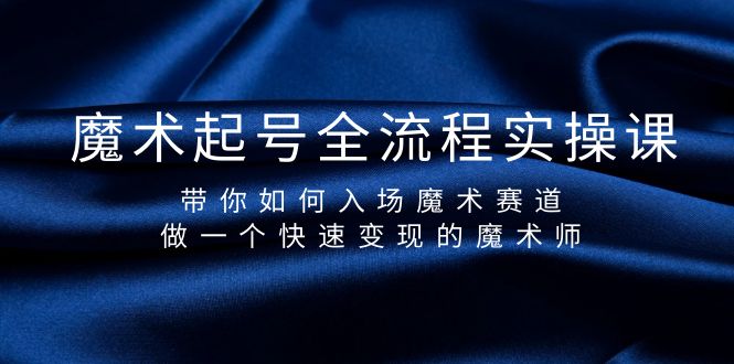 魔术起号全流程实操课，带你如何入场魔术赛道，做一个快速变现的魔术师-紫爵资源库