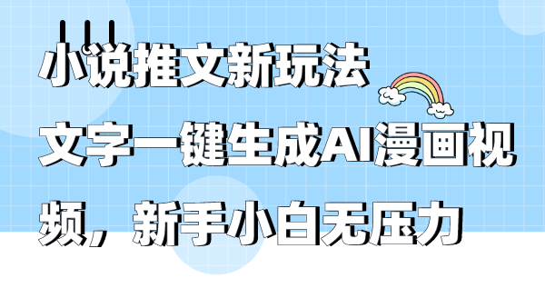 小说推文新玩法，文字一键生成AI漫画视频，新手小白无压力-紫爵资源库