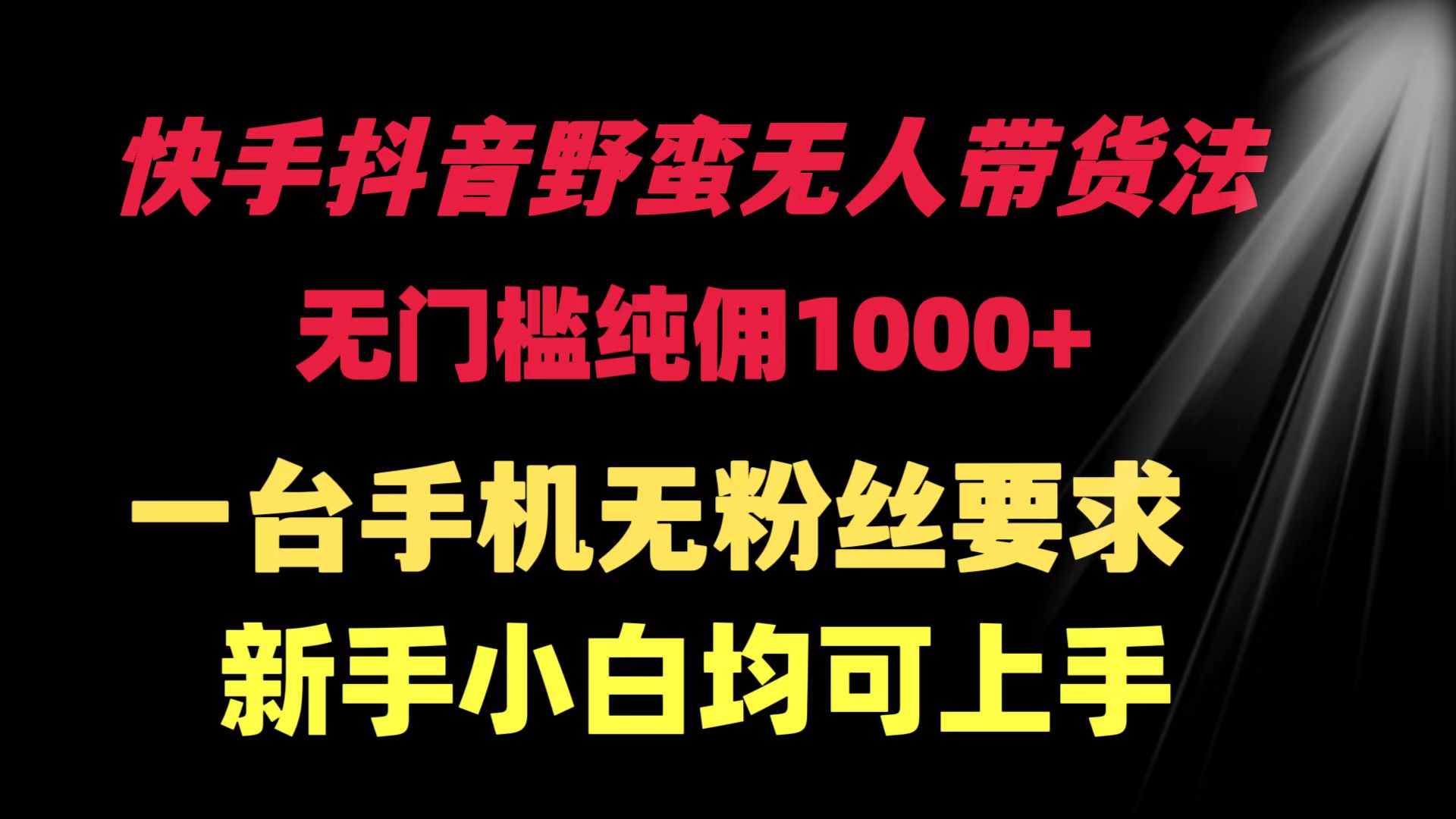 快手抖音野蛮无人带货法 无门槛纯佣1000+ 一台手机无粉丝要求新手小白…-紫爵资源库