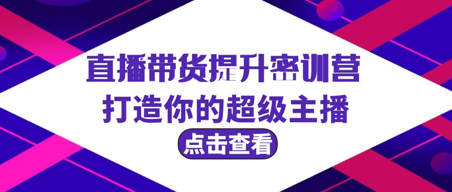 直播带货提升特训营，打造你的超级主播-紫爵资源库