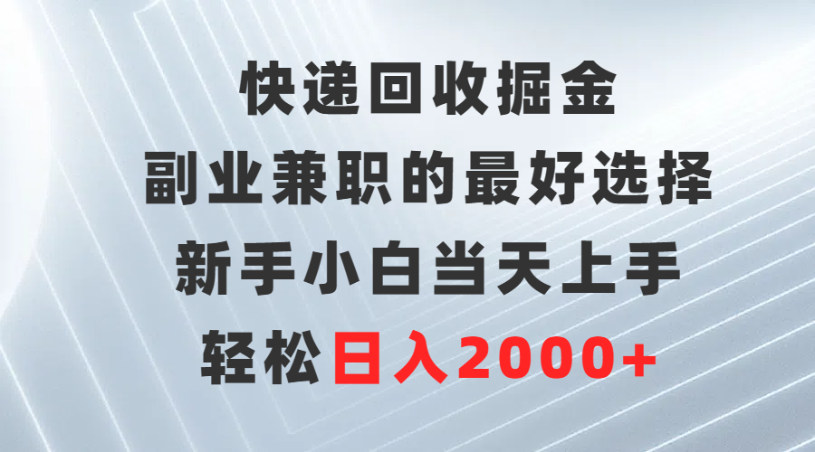 快递回收掘金，副业兼职的最好选择，新手小白当天上手，轻松日入2000+-紫爵资源库