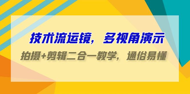 技术流-运镜，多视角演示，拍摄+剪辑二合一教学，通俗易懂-紫爵资源库