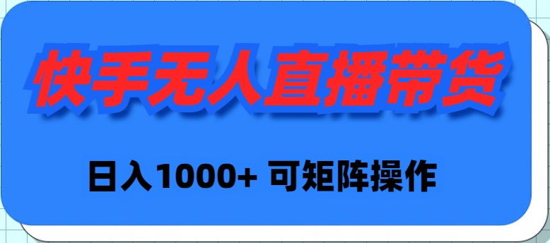 快手无人直播带货，新手日入1000+ 可矩阵操作-紫爵资源库