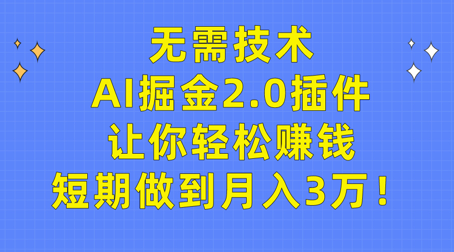 无需技术，AI掘金2.0插件让你轻松赚钱，短期做到月入3万！-紫爵资源库