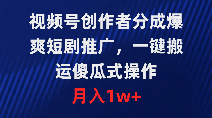 视频号创作者分成，爆爽短剧推广，一键搬运，傻瓜式操作，月入1w+-紫爵资源库