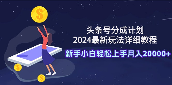 头条号分成计划：2024最新玩法详细教程，新手小白轻松上手月入20000+-紫爵资源库