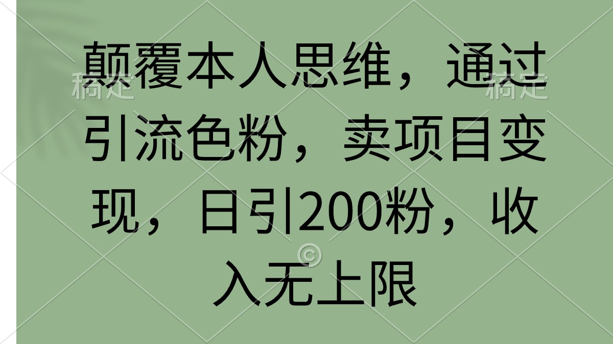 颠覆本人思维，通过引流色粉，卖项目变现，日引200粉，收入无上限-紫爵资源库