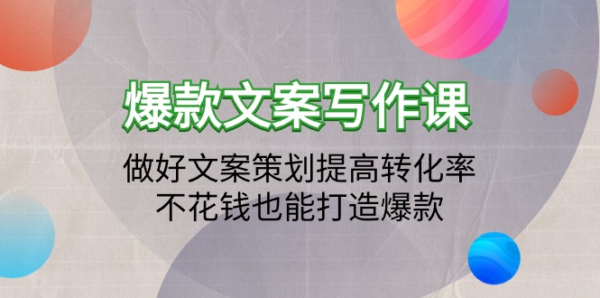 爆款文案写作课：做好文案策划提高转化率，不花钱也能打造爆款-紫爵资源库