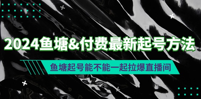 2024鱼塘&付费最新起号方法：鱼塘起号能不能一起拉爆直播间-紫爵资源库