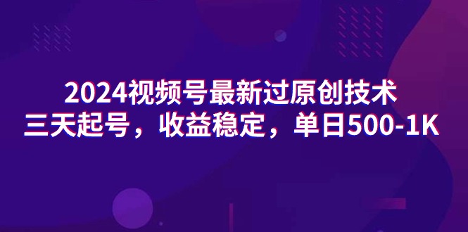 2024视频号最新过原创技术，三天起号，收益稳定，单日500-1K-紫爵资源库