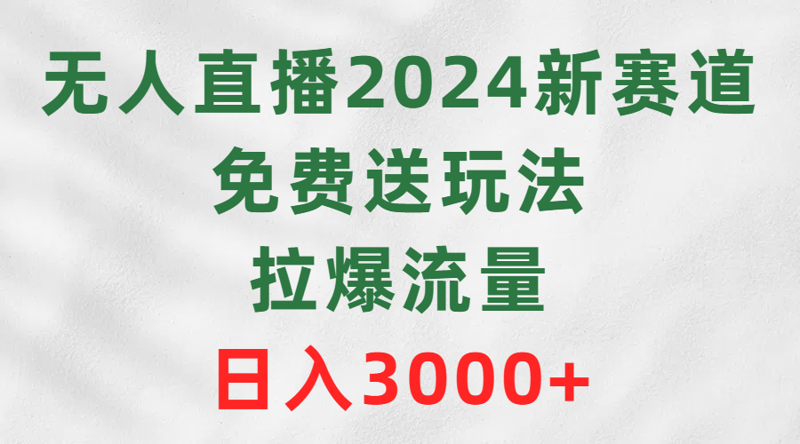 无人直播2024新赛道，免费送玩法，拉爆流量，日入3000+-紫爵资源库