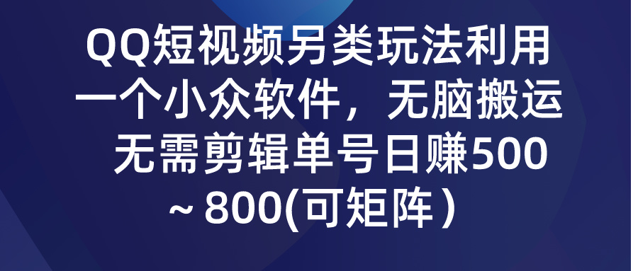 QQ短视频另类玩法，利用一个小众软件，无脑搬运，无需剪辑单号日赚500～…-紫爵资源库