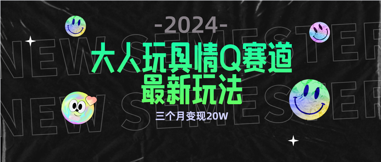 全新大人玩具情Q赛道合规新玩法 零投入 不封号流量多渠道变现 3个月变现20W-紫爵资源库