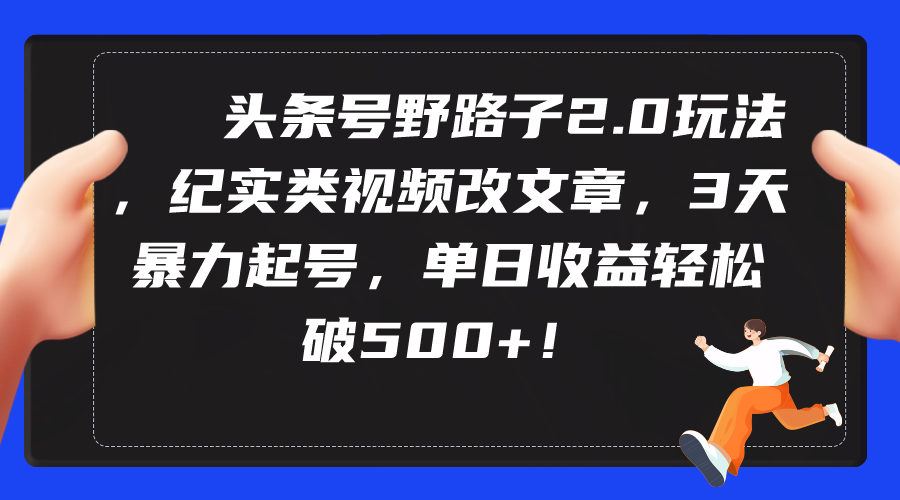 头条号野路子2.0玩法，纪实类视频改文章，3天暴力起号，单日收益轻松破500+-紫爵资源库