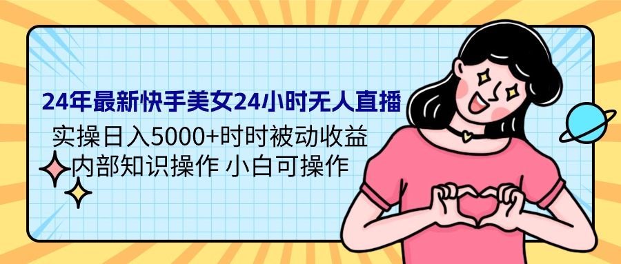 24年最新快手美女24小时无人直播 实操日入5000+时时被动收益 内部知识操…-紫爵资源库