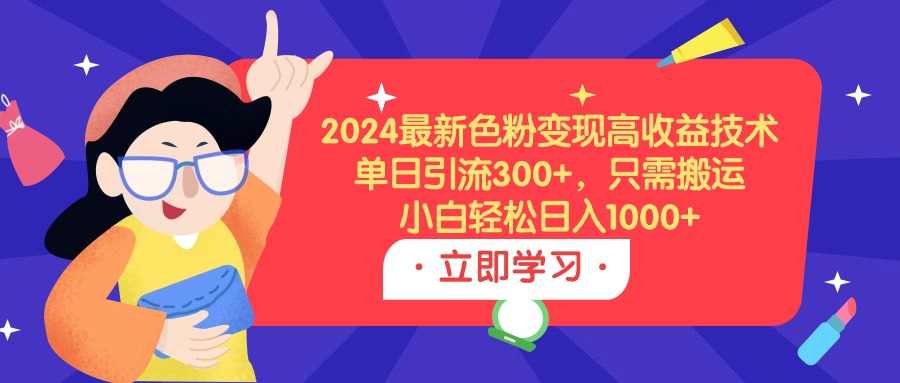 2024最新色粉变现高收益技术，单日引流300+，只需搬运，小白轻松日入1000+-紫爵资源库