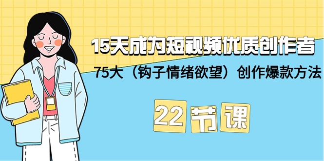 15天成为短视频-优质创作者+75大创作爆款方法-22节课-紫爵资源库