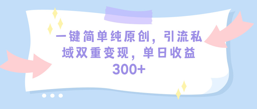 一键简单纯原创，引流私域双重变现，单日收益300+-紫爵资源库