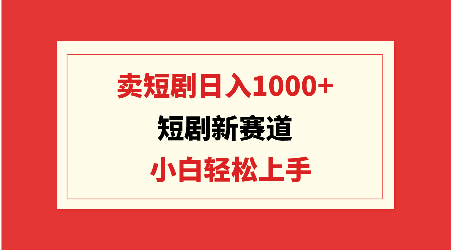 短剧新赛道：卖短剧日入1000+，小白轻松上手，可批量-紫爵资源库