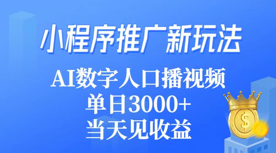 小程序推广新玩法，AI数字人口播视频，单日3000+，当天见收益-紫爵资源库