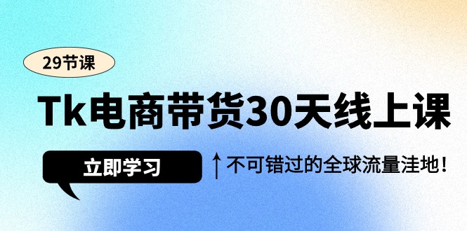 Tk电商带货30天线上课，不可错过的全球流量洼地-紫爵资源库