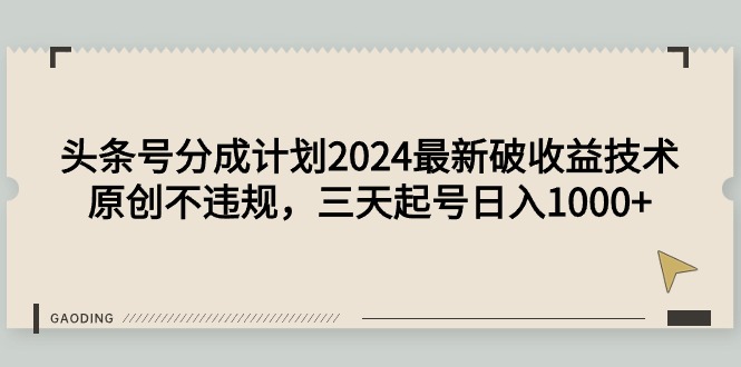 头条号分成计划2024最新破收益技术，原创不违规，三天起号日入1000+-紫爵资源库