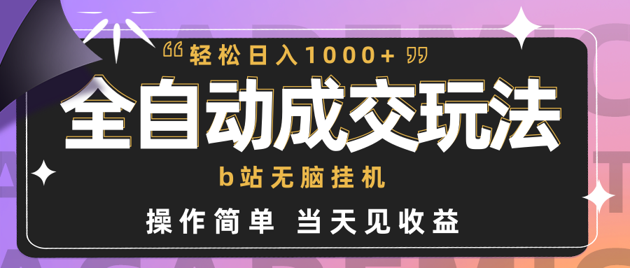 全自动成交  b站无脑挂机 小白闭眼操作 轻松日入1000+ 操作简单 当天见收益-紫爵资源库