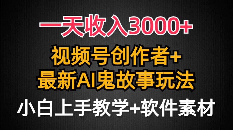 一天收入3000+，视频号创作者AI创作鬼故事玩法，条条爆流量，小白也能轻…-紫爵资源库