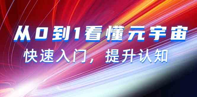 从0到1看懂元宇宙，快速入门，提升认知（15节视频课）-紫爵资源库