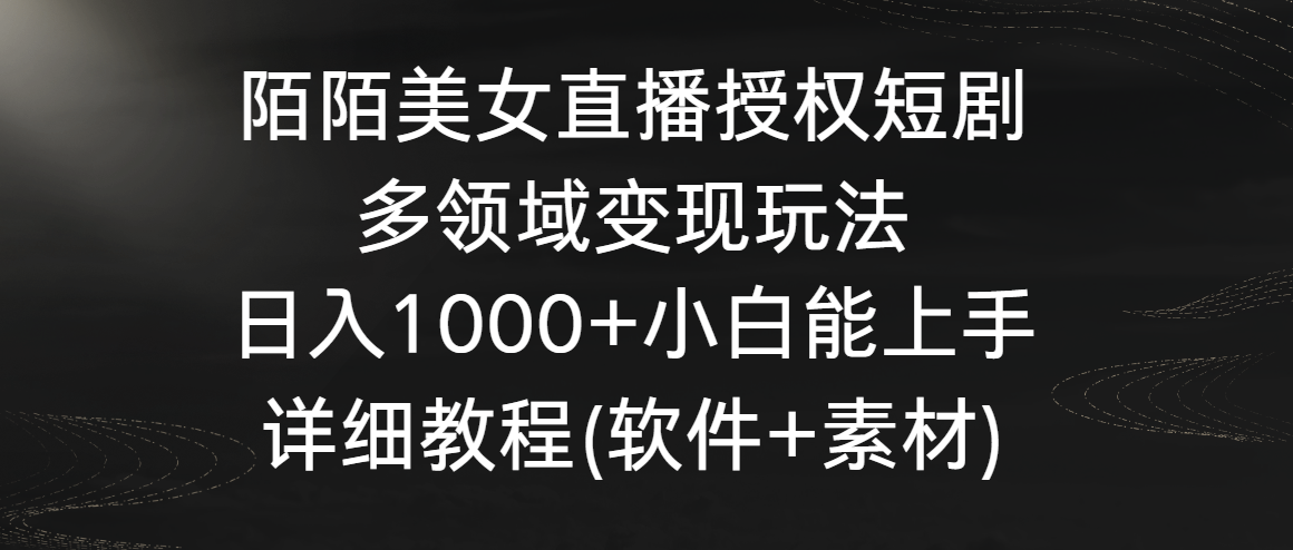 陌陌美女直播授权短剧，多领域变现玩法，日入1000+小白能上手，详细教程-紫爵资源库