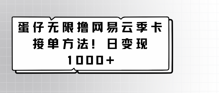 蛋仔无限撸网易云季卡接单方法！日变现1000+-紫爵资源库