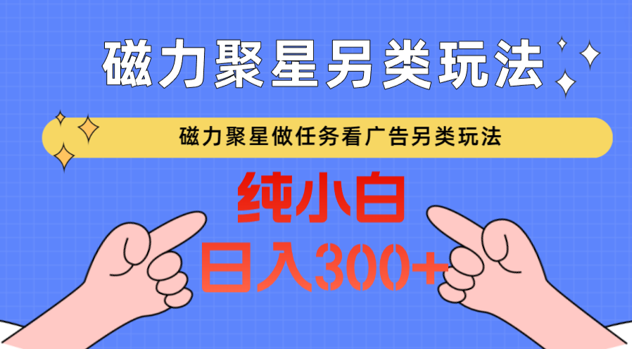 磁力聚星做任务看广告撸马扁，不靠流量另类玩法日入300+-紫爵资源库