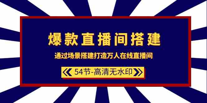 爆款直播间搭建：通过场景搭建打造万人在线直播间（54节）-紫爵资源库