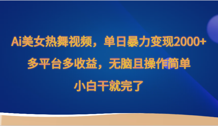 Ai美女热舞视频，单日暴力变现2000+，多平台多收益，无脑且操作简单，小白干就完了-紫爵资源库