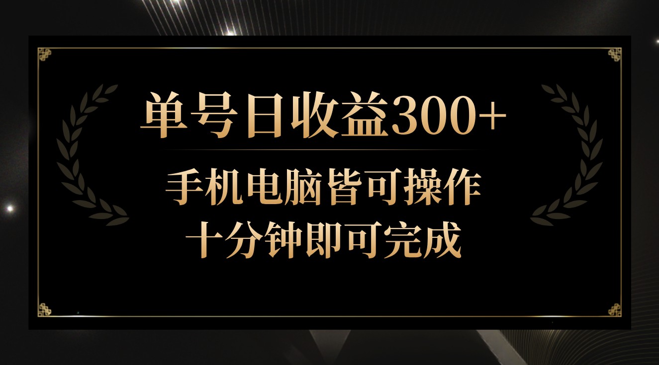 单号日收益300+，全天24小时操作，单号十分钟即可完成，秒上手！-紫爵资源库