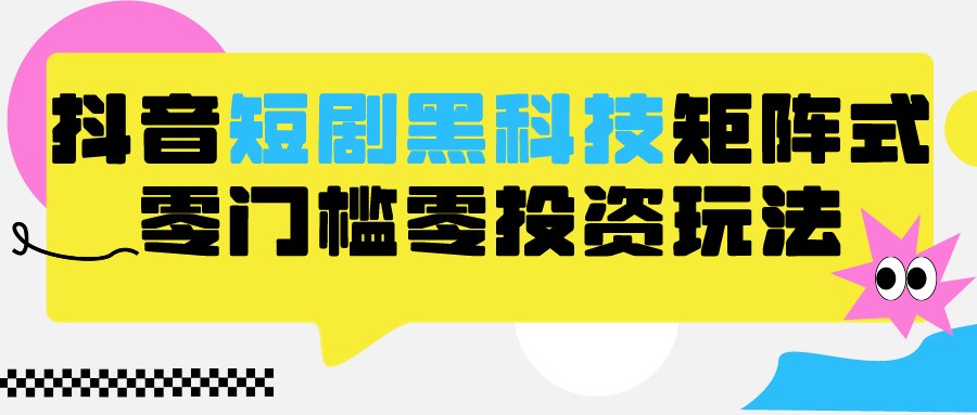 2024抖音短剧全新黑科技矩阵式玩法，保姆级实战教学，项目零门槛可分裂全自动养号-紫爵资源库