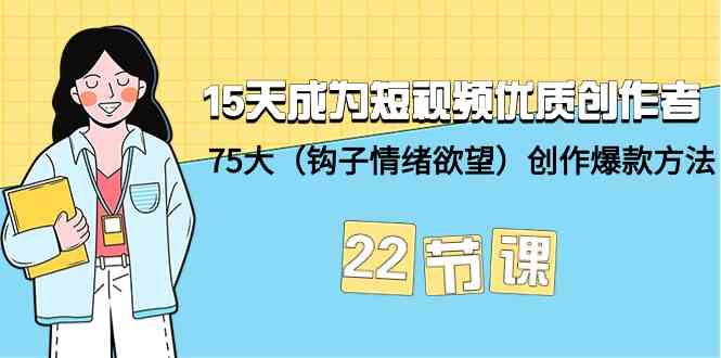 15天成为短视频优质创作者+75大（钩子情绪欲望）创作爆款方法-22节课-紫爵资源库